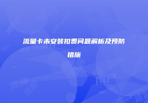 流量卡未安装扣费问题解析及预防措施