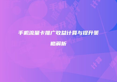 手机流量卡推广收益计算与提升策略解析