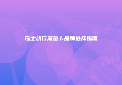 瑞士旅行流量卡品牌选择指南