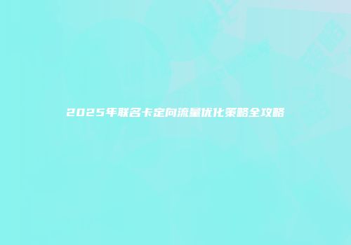 2025年联名卡定向流量优化策略全攻略