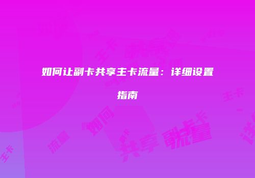 如何让副卡共享主卡流量:详细设置指南
