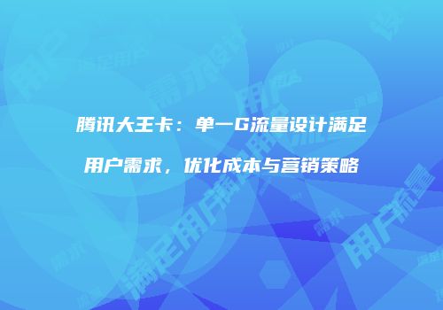 腾讯大王卡：单一G流量设计满足用户需求，优化成本与营销策略