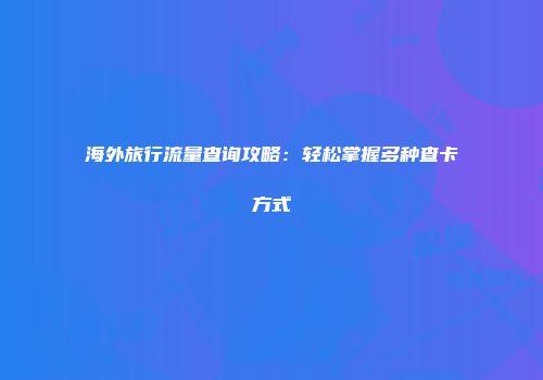 海外旅行流量查询攻略：轻松掌握多种查卡方式