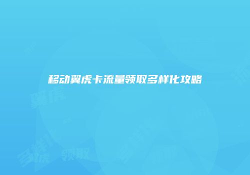 移动翼虎卡流量领取多样化攻略