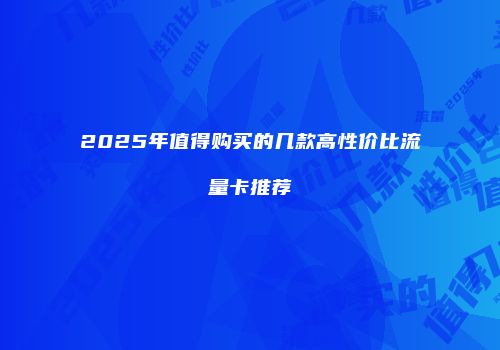 2025年值得购买的几款高性价比流量卡推荐