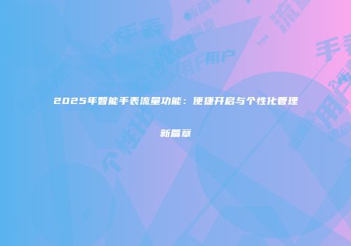 2025年智能手表流量功能:便捷开启与个性化管理新篇章