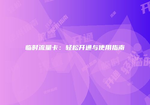 临时流量卡：轻松开通与使用指南