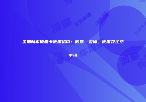 星瑞新车流量卡使用指南:激活、查询、使用及注意事项