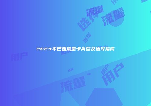 2025年巴西流量卡类型及选择指南