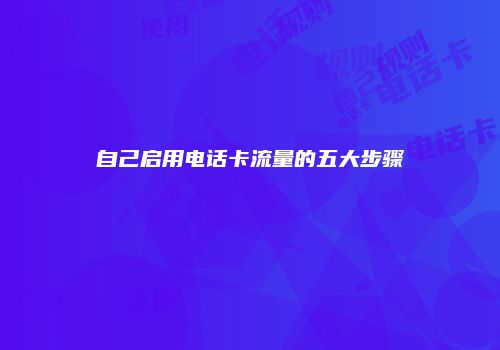 自己启用电话卡流量的五大步骤
