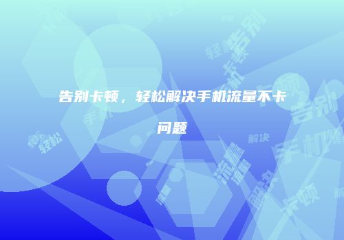告别卡顿，轻松解决手机流量不卡问题