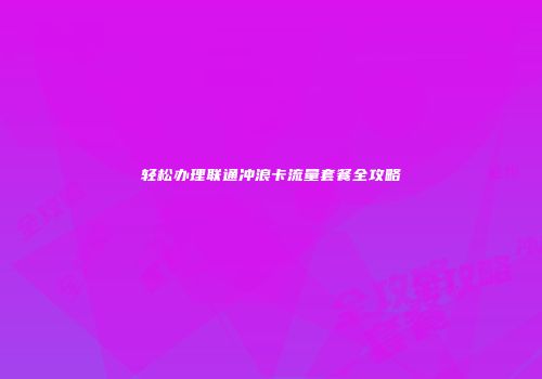 轻松办理联通冲浪卡流量套餐全攻略