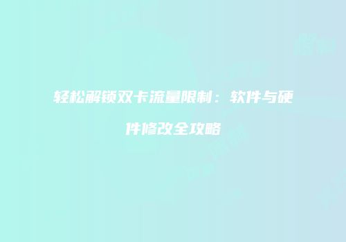 轻松解锁双卡流量限制:软件与硬件修改全攻略