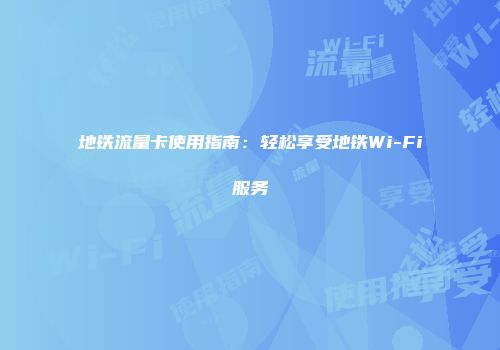地铁流量卡使用指南：轻松享受地铁Wi-Fi服务