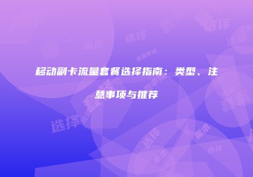 移动副卡流量套餐选择指南:类型、注意事项与推荐