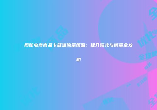 揭秘电商商品卡截流流量策略：提升曝光与销量全攻略