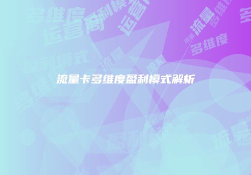 流量卡多维度盈利模式解析
