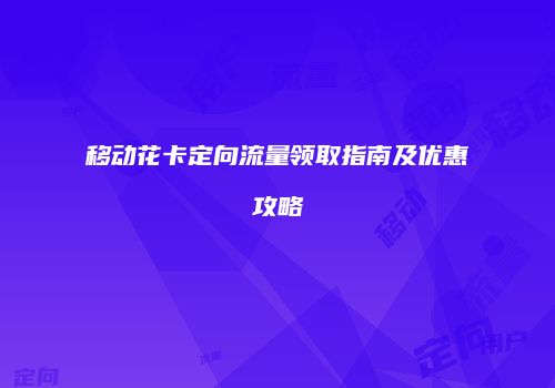 移动花卡定向流量领取指南及优惠攻略