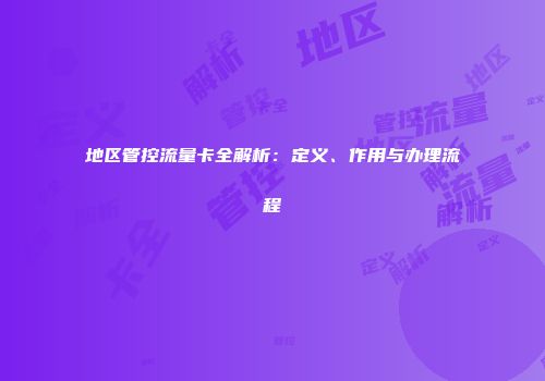 地区管控流量卡全解析：定义、作用与办理流程