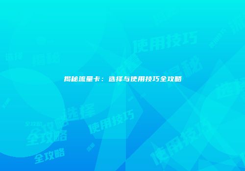 揭秘流量卡:选择与使用技巧全攻略