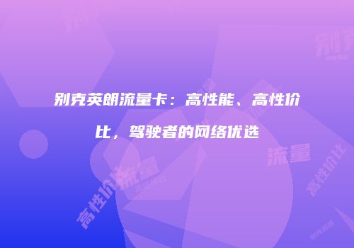 别克英朗流量卡：高性能、高性价比，驾驶者的网络优选