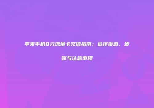 苹果手机8元流量卡充值指南:选择渠道、步骤与注意事项