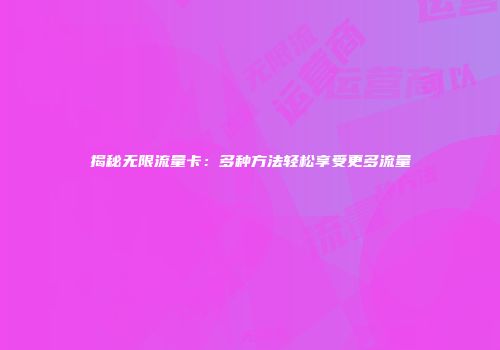 揭秘无限流量卡:多种方法轻松享受更多流量