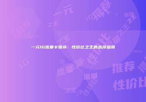 一元1G流量卡推荐：性价比之王的选择指南