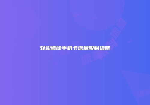 轻松解除手机卡流量限制指南