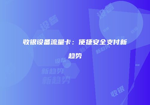 收银设备流量卡：便捷安全支付新趋势