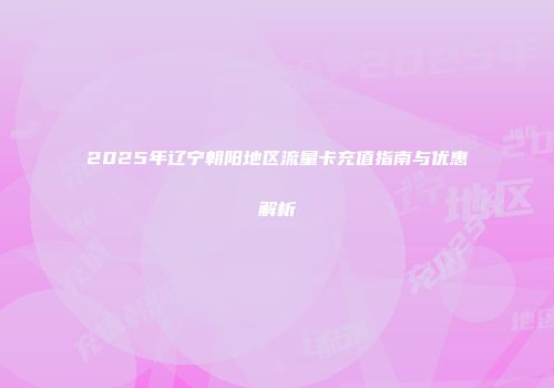 2025年辽宁朝阳地区流量卡充值指南与优惠解析