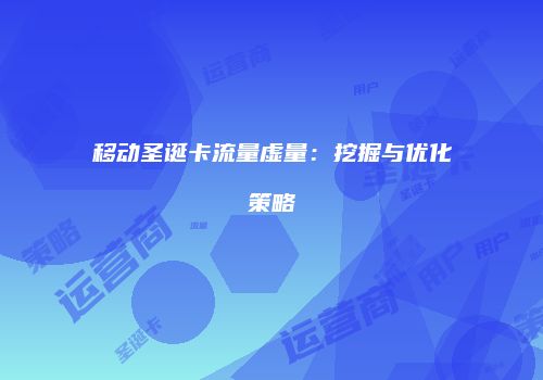 移动圣诞卡流量虚量:挖掘与优化策略