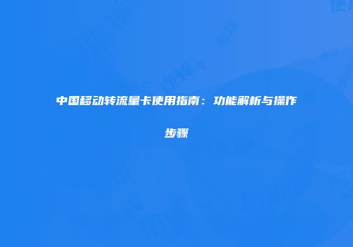 中国移动转流量卡使用指南:功能解析与操作步骤