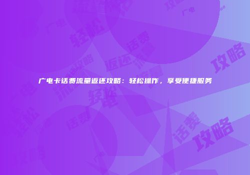 广电卡话费流量返还攻略:轻松操作,享受便捷服务