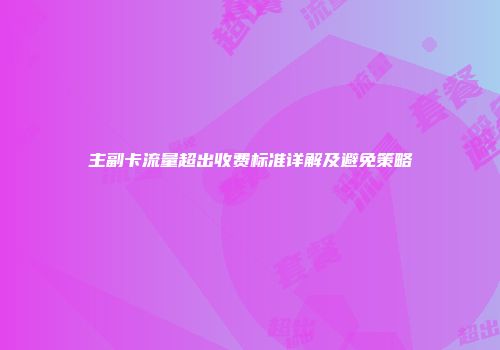 主副卡流量超出收费标准详解及避免策略