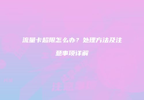 流量卡超限怎么办？处理方法及注意事项详解