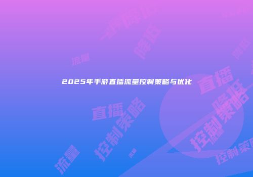 2025年手游直播流量控制策略与优化