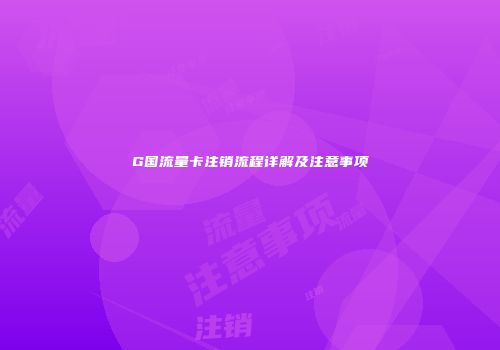 G国流量卡注销流程详解及注意事项