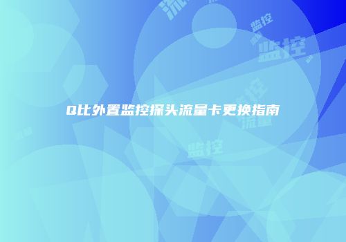 Q比外置监控探头流量卡更换指南