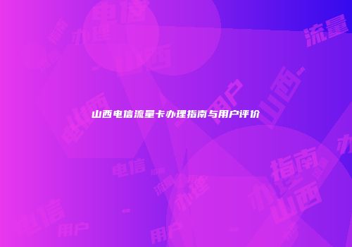 山西电信流量卡办理指南与用户评价