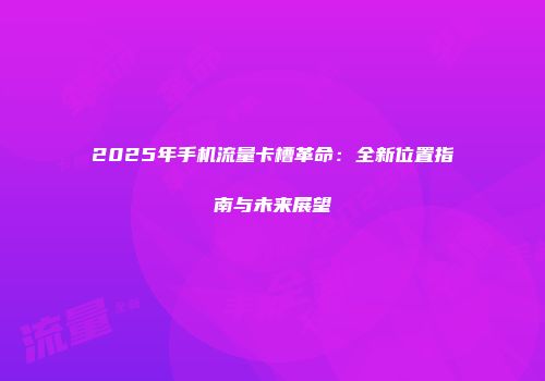 2025年手机流量卡槽革命：全新位置指南与未来展望