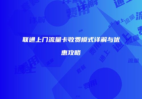 联通上门流量卡收费模式详解与优惠攻略