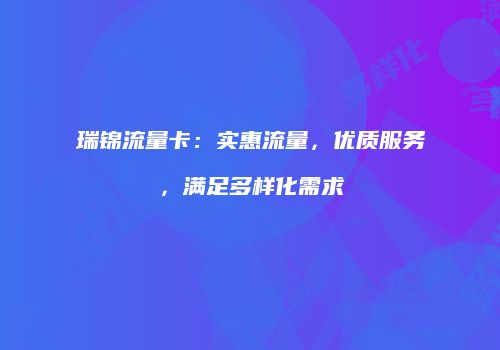 瑞锦流量卡：实惠流量，优质服务，满足多样化需求