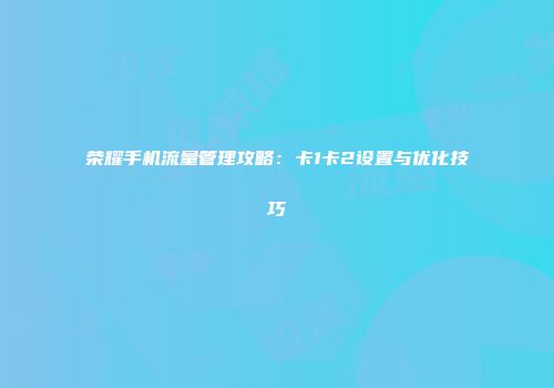 荣耀手机流量管理攻略：卡1卡2设置与优化技巧