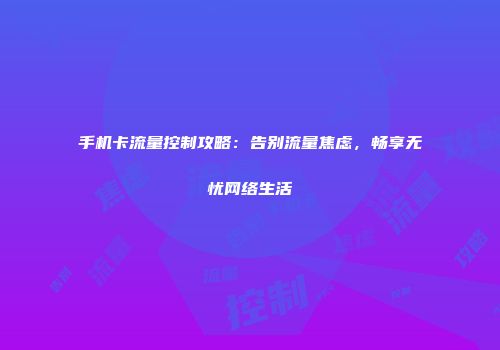 手机卡流量控制攻略：告别流量焦虑，畅享无忧网络生活