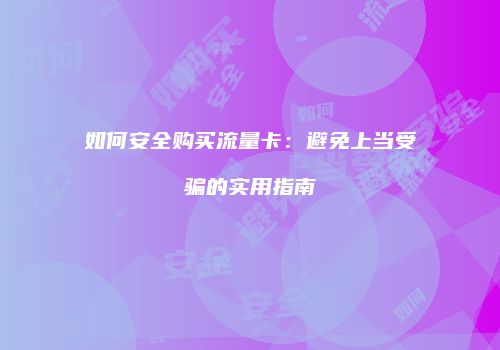 如何安全购买流量卡:避免上当受骗的实用指南
