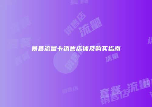 景县流量卡销售店铺及购买指南