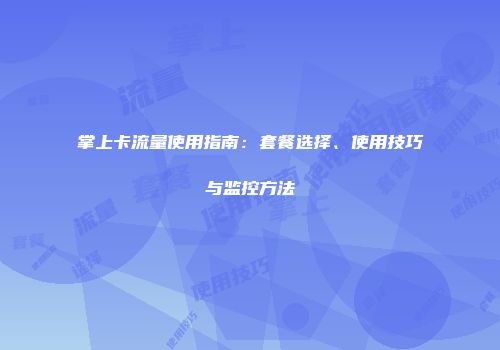 掌上卡流量使用指南：套餐选择、使用技巧与监控方法