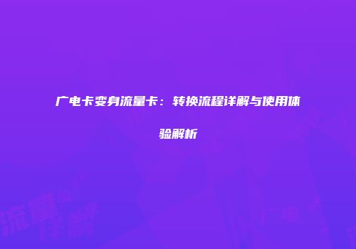 广电卡变身流量卡：转换流程详解与使用体验解析