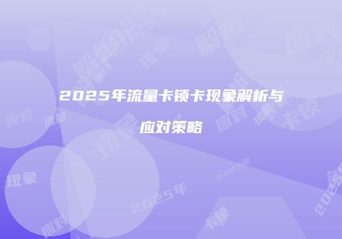 2025年流量卡锁卡现象解析与应对策略